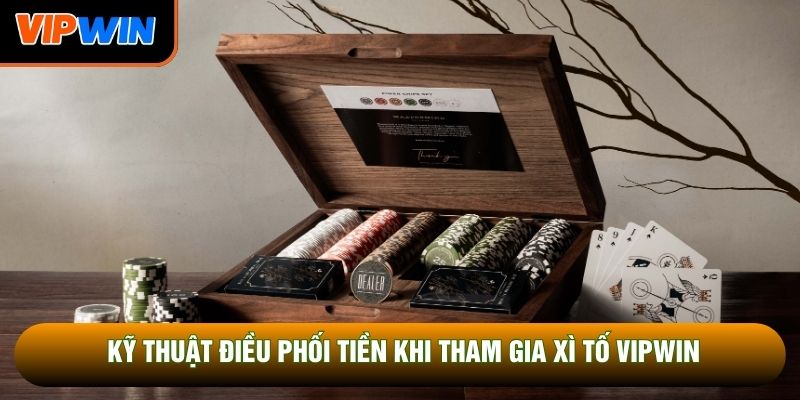 Kỹ thuật điều phối tiền khi tham gia xì tố Vipwin