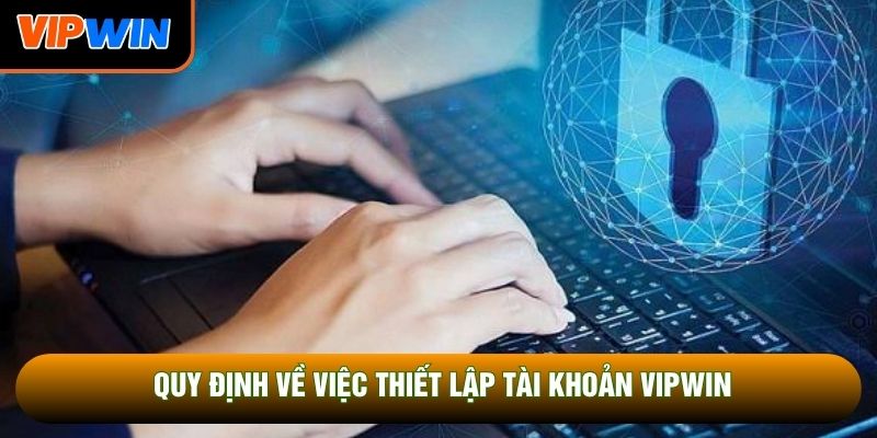 Quy định về việc thiết lập tài khoản Vipwin Quy định về việc thiết lập tài khoản Vipwin